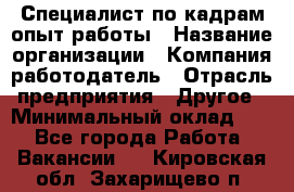 Специалист по кадрам-опыт работы › Название организации ­ Компания-работодатель › Отрасль предприятия ­ Другое › Минимальный оклад ­ 1 - Все города Работа » Вакансии   . Кировская обл.,Захарищево п.